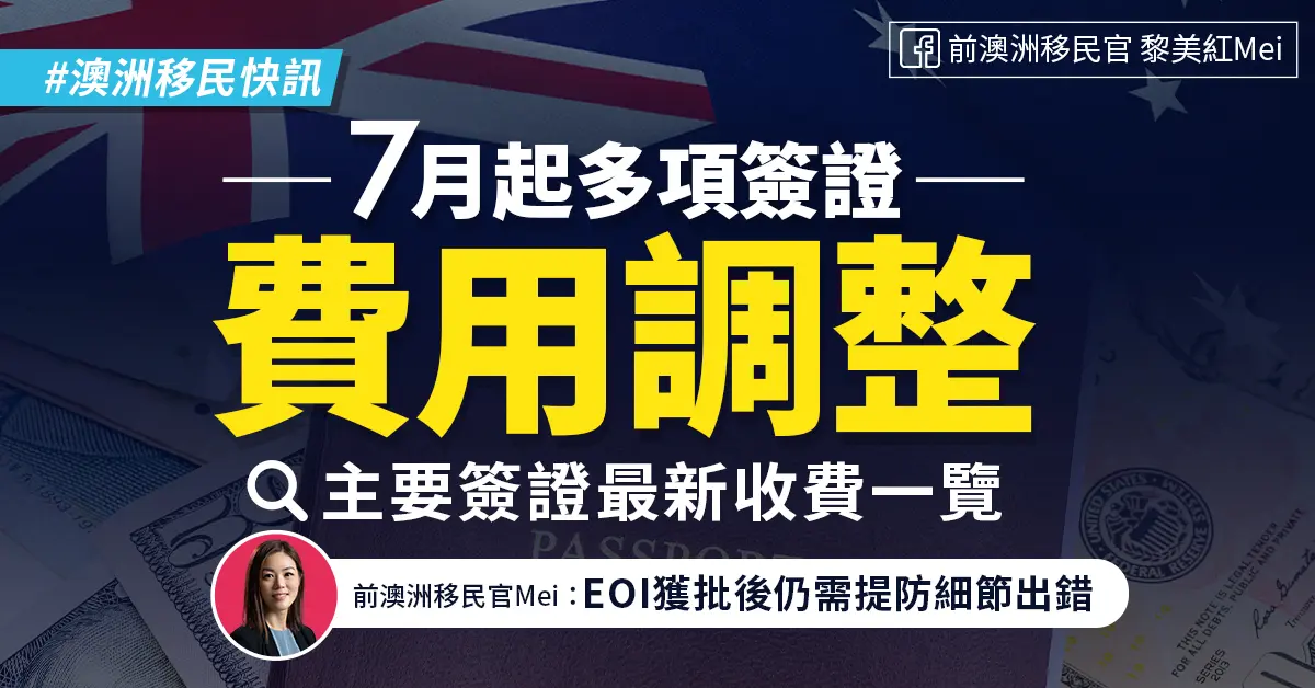 【澳洲移民快訊】 7 月起多項簽證費用調整 主要簽證最新收費一覽前澳洲移民官 Mei Lai：EOI 獲批後仍需提防細節出錯
